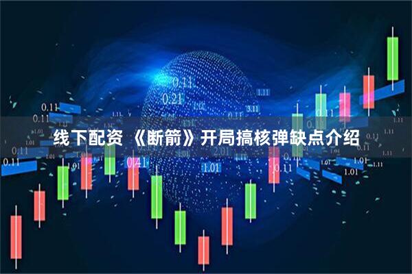 线下配资 《断箭》开局搞核弹缺点介绍