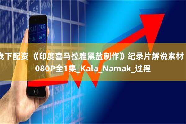 线下配资 《印度喜马拉雅黑盐制作》纪录片解说素材 1080P全1集_Kala_Namak_过程