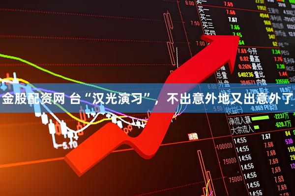 金股配资网 台“汉光演习”，不出意外地又出意外了