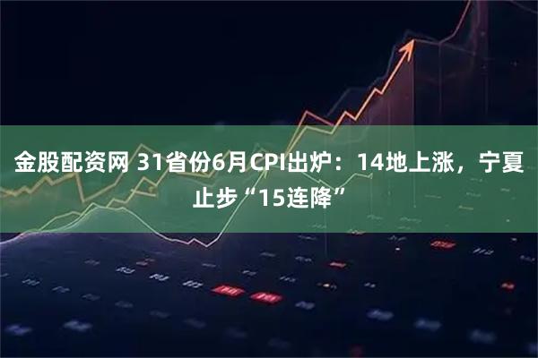 金股配资网 31省份6月CPI出炉：14地上涨，宁夏止步“15连降”