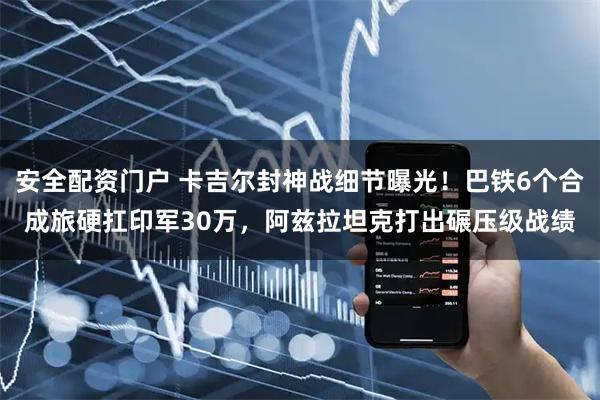 安全配资门户 卡吉尔封神战细节曝光!巴铁6个合成旅硬扛印军30万,阿兹拉坦克打出碾压级战绩