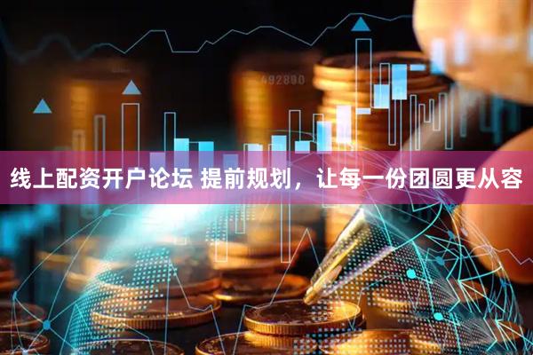 线上配资开户论坛 提前规划，让每一份团圆更从容